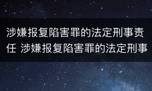 涉嫌报复陷害罪的法定刑事责任 涉嫌报复陷害罪的法定刑事责任是