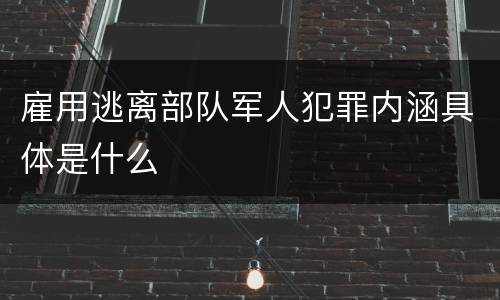 雇用逃离部队军人犯罪内涵具体是什么