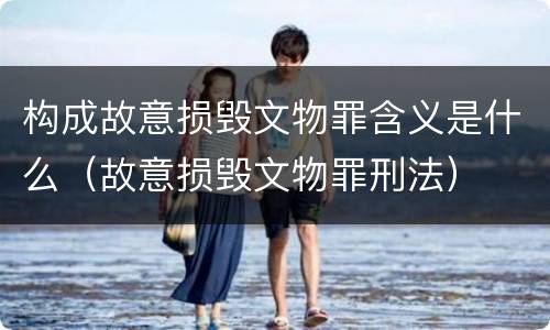 构成故意损毁文物罪含义是什么（故意损毁文物罪刑法）