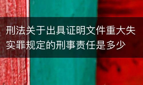 刑法关于出具证明文件重大失实罪规定的刑事责任是多少