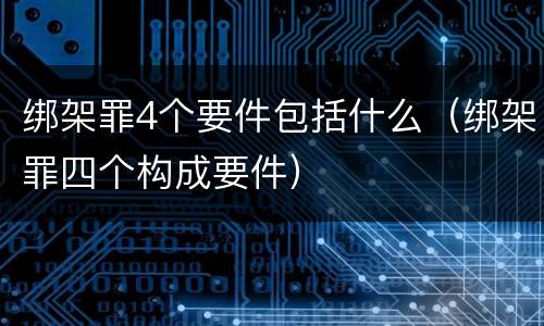 绑架罪4个要件包括什么（绑架罪四个构成要件）