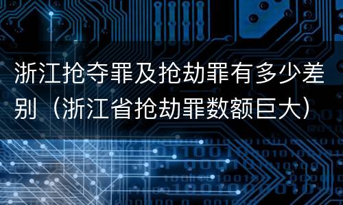浙江抢夺罪及抢劫罪有多少差别（浙江省抢劫罪数额巨大）