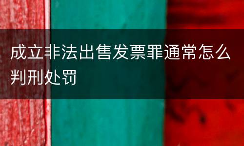 成立非法出售发票罪通常怎么判刑处罚