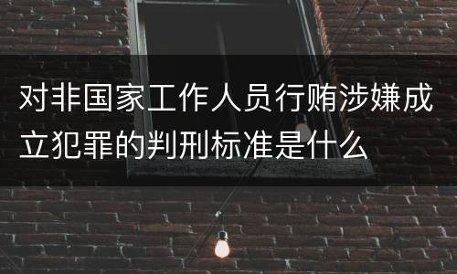 对非国家工作人员行贿涉嫌成立犯罪的判刑标准是什么