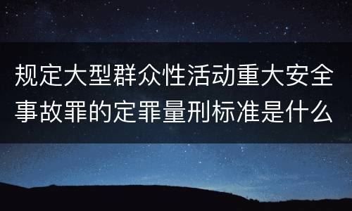 规定大型群众性活动重大安全事故罪的定罪量刑标准是什么