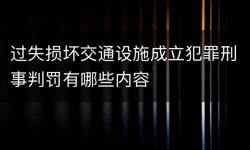 过失损坏交通设施成立犯罪刑事判罚有哪些内容