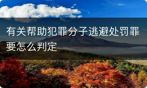 有关帮助犯罪分子逃避处罚罪要怎么判定