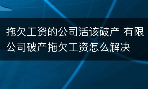拖欠工资的公司活该破产 有限公司破产拖欠工资怎么解决