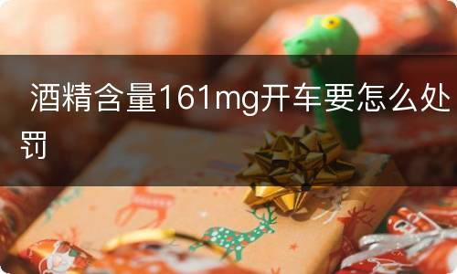  酒精含量161mg开车要怎么处罚