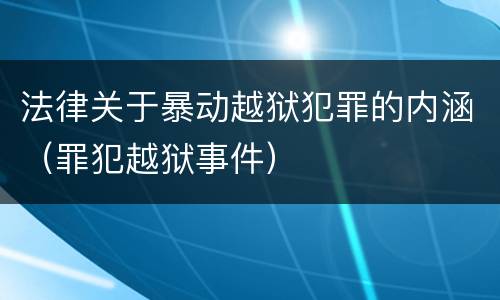 法律关于暴动越狱犯罪的内涵（罪犯越狱事件）