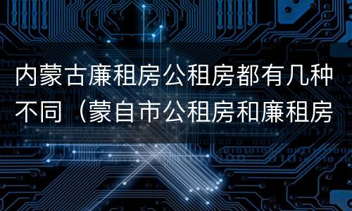 内蒙古廉租房公租房都有几种不同（蒙自市公租房和廉租房）