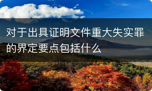 对于出具证明文件重大失实罪的界定要点包括什么