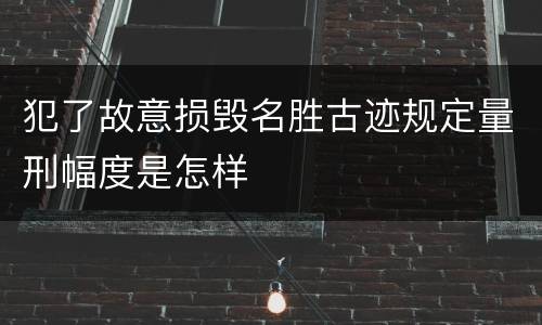 犯了故意损毁名胜古迹规定量刑幅度是怎样