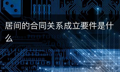 居间的合同关系成立要件是什么