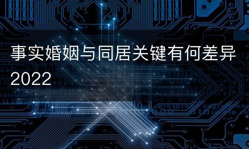 事实婚姻与同居关键有何差异2022