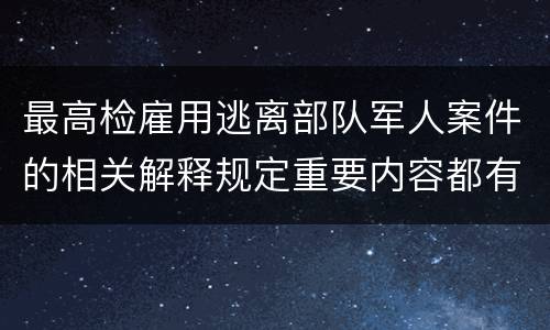 最高检雇用逃离部队军人案件的相关解释规定重要内容都有哪些