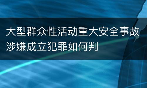 大型群众性活动重大安全事故涉嫌成立犯罪如何判