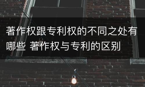著作权跟专利权的不同之处有哪些 著作权与专利的区别