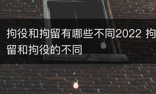拘役和拘留有哪些不同2022 拘留和拘役的不同