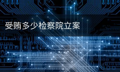 受贿多少检察院立案