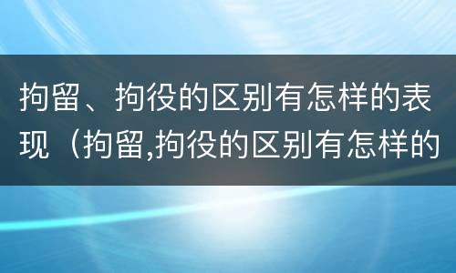 拘留、拘役的区别有怎样的表现（拘留,拘役的区别有怎样的表现和影响）