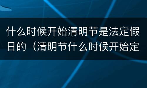 什么时候开始清明节是法定假日的（清明节什么时候开始定为法定节假）
