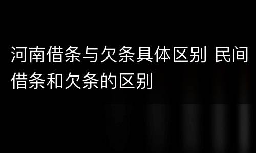 河南借条与欠条具体区别 民间借条和欠条的区别