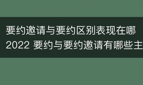 要约邀请与要约区别表现在哪2022 要约与要约邀请有哪些主要区别