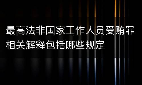 最高法非国家工作人员受贿罪相关解释包括哪些规定