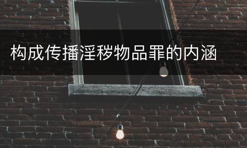 构成传播淫秽物品罪的内涵