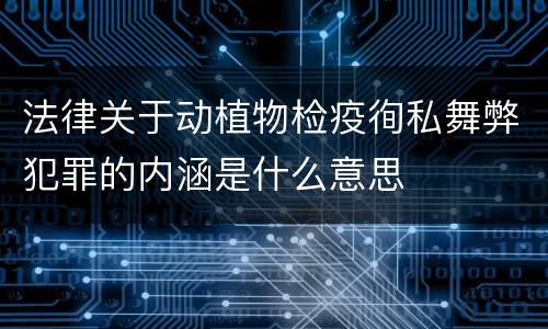 法律关于动植物检疫徇私舞弊犯罪的内涵是什么意思