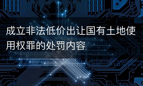 成立非法低价出让国有土地使用权罪的处罚内容