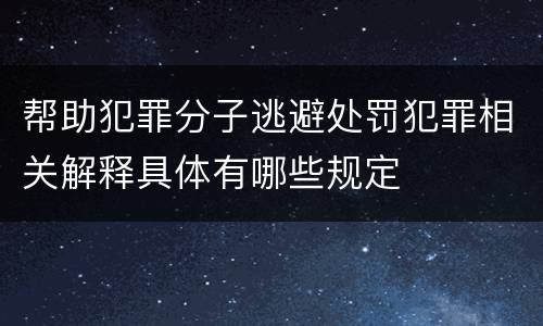 帮助犯罪分子逃避处罚犯罪相关解释具体有哪些规定