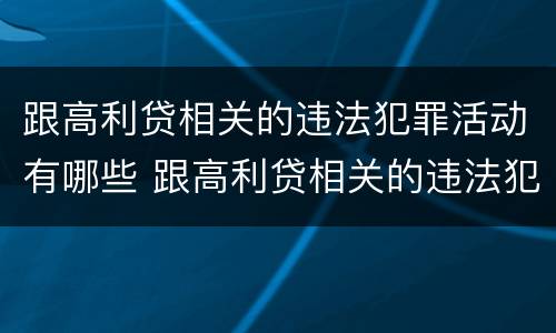 跟高利贷相关的违法犯罪活动有哪些 跟高利贷相关的违法犯罪活动有哪些类型