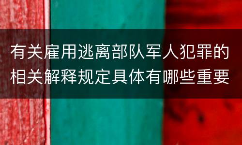 有关雇用逃离部队军人犯罪的相关解释规定具体有哪些重要内容