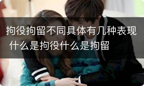 拘役拘留不同具体有几种表现 什么是拘役什么是拘留