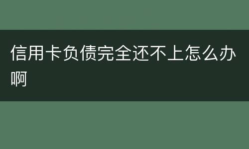 信用卡负债完全还不上怎么办啊