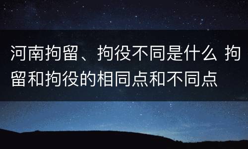 河南拘留、拘役不同是什么 拘留和拘役的相同点和不同点