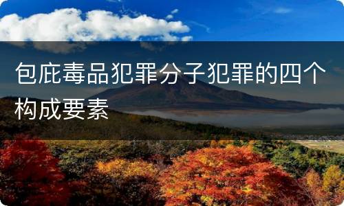 包庇毒品犯罪分子犯罪的四个构成要素