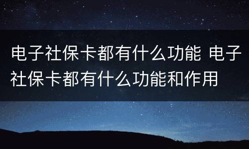 电子社保卡都有什么功能 电子社保卡都有什么功能和作用