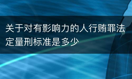 关于对有影响力的人行贿罪法定量刑标准是多少