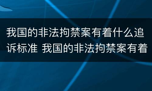 我国的非法拘禁案有着什么追诉标准 我国的非法拘禁案有着什么追诉标准呢