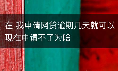 在 我申请网贷逾期几天就可以现在申请不了为啥