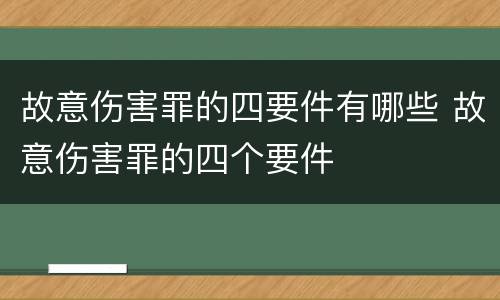 故意伤害罪的四要件有哪些 故意伤害罪的四个要件