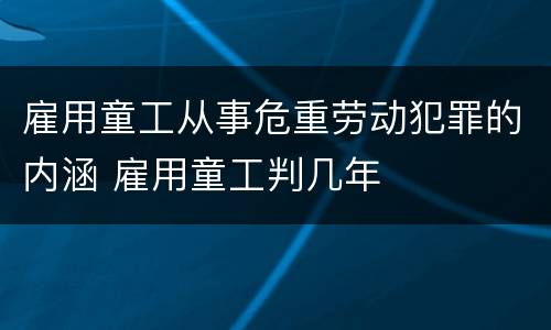 雇用童工从事危重劳动犯罪的内涵 雇用童工判几年