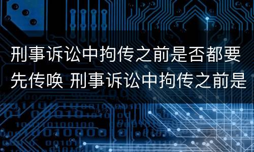 刑事诉讼中拘传之前是否都要先传唤 刑事诉讼中拘传之前是否都要先传唤呢