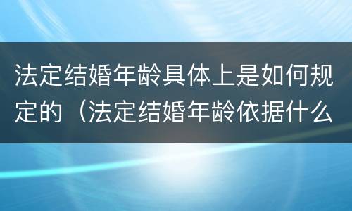 法定结婚年龄具体上是如何规定的（法定结婚年龄依据什么确定）