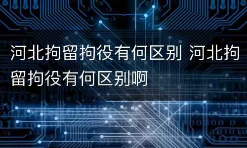 河北拘留拘役有何区别 河北拘留拘役有何区别啊
