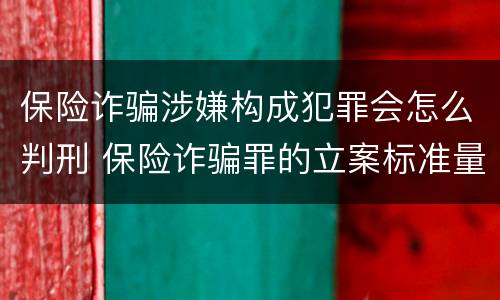 保险诈骗涉嫌构成犯罪会怎么判刑 保险诈骗罪的立案标准量刑