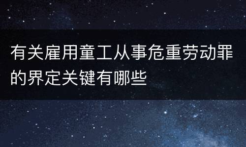 有关雇用童工从事危重劳动罪的界定关键有哪些